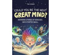 Could You Be the Next Great Mind?: Inspiring Stories of Geniuses Who Started Small