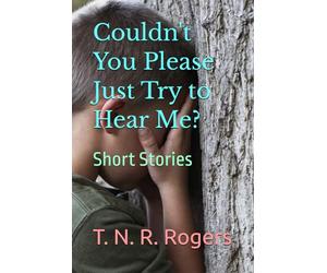 Couldn't You Please Just Try to Hear Me?: Short Stories