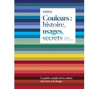 Couleurs : histoire, usages, secrets: Le guide complet de la couleur dans l'art et le design