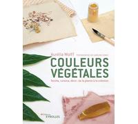 Aurelia Wolff – Couleurs végétales : de la plante à la création – Textile, cuisine, déco – Broché
