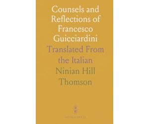Counsels and Reflections of Francesco Guicciardini: Translated From the Italian