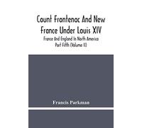 Count Frontenac And New France Under Louis Xiv; France And England In North America. Part Fifth (Volume Ii)