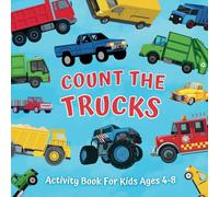 Count The Trucks Activity Book For Kids Ages 4-8: Educational Activities For Children. An Easy Way To Learn Counting & Addition. Simple Math For ... And Kindergarteners Who Love Things That Go.