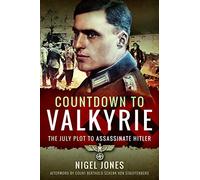 Countdown to Valkyrie: The July Plot to Assassinate Hitler