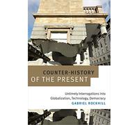 Counter-History of the Present: Untimely Interrogations Into Globalization, Technology, Democracy