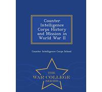 Counter Intelligence Corps History and Mission in World War II - War College Series