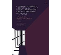 Counter-Terrorism, Constitutionalism And Miscarriages Of Justice : A Festschrift For Professor Clive Walker