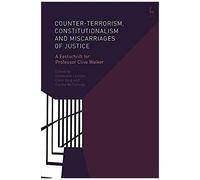 Counter-Terrorism, Constitutionalism And Miscarriages Of Justice : A Festschrift For Professor Clive Walker