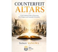 COUNTERFEIT ALTARS: A Sola Scriptura Guide to Discerning False Religions and Counterfeit Christianity