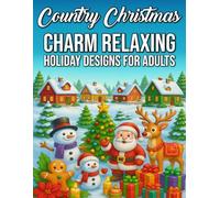 Country Christmas Charm Relaxing Holiday Designs for Adults: Cozy Farmhouse Scenes, Rustic Winter Landscapes, and Festive Holiday Illustrations to Unwind and De-Stress