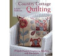 Country Cottage Quilting: 15 Quilt Projects Combining Stitchery and Patchwork
