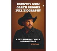 COUNTRY ICON: GARTH BROOKS' FULL BIOGRAPHY: A LIFE IN MUSIC, FAMILY, AND COMEBACK