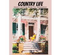 Country Life Adult Coloring Book For Relaxation: 50 heartwarming grayscale illustrations of homes, cozy cottages, gardens, barns, and everyday rural life scenes.