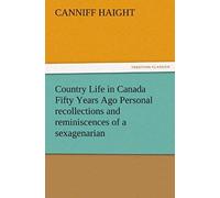 Country Life In Canada Fifty Years Ago Personal Recollections And Reminiscences Of A Sexagenarian
