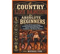 Country Line Dancing for Absolute Beginners: Learn 30 Essential Steps, 10 Easy Routines, Musical Timing, Turns, and Dance-Floor Confidence-No Partner Needed