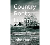 Country Roots Living: A Guide to Off-Grid Homes, Renewable Energy, and Country Freedom