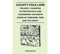 County Folk-Lore - Volume Ii - Examples Of Printed Folk-Lore Concerning The North Riding Of Yorkshire, York And The Ainsty