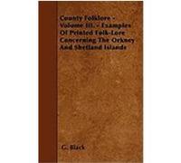 County Folklore - Volume III. - Examples of Printed Folk-Lore Concerning the Orkney and Shetland Islands Black, G. (Auteur)