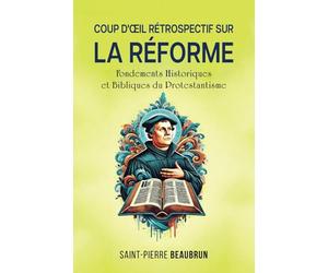 Coup d'Œil Rétrospectif sur la Réforme: Fondements Historiques et Bibliques du Protestantisme