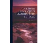 Coup D'oeil Historique Et Statistique Sur Le Téxas...