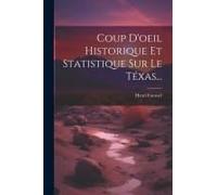 Coup D'oeil Historique Et Statistique Sur Le Téxas...