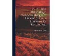 Coup D'oeil Historique, Topographique Et Religieux Sur Le Royaume De Sardaigne...