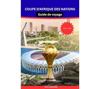 COUPE D'AFRIQUE DES NATIONS Guide de voyage 2025-2026: Le guide ultime des fans et des voyageurs au Maroc