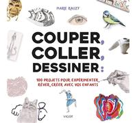 Couper, coller, dessiner: 100 projets pour expérimenter, rêver, créer avec vos enfants