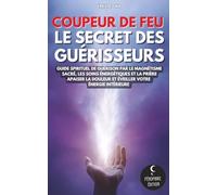 Coupeur de feu - Le secret des guérisseurs: Guide spirituel de guérison par le magnétisme sacré, les soins énergétiques et la prière | Apaiser la douleur et éveiller votre énergie intérieure