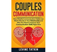 Couples Communication: How Mindful Communication Habits Can Work Miracles In Your Relationship And Why You Need To Improve Your Communication Skills Right Now.