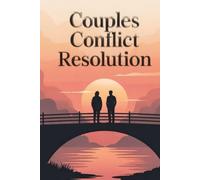 Couples Conflict Resolution: Transform Relationship Arguments into Deeper Connection-The Science-Backed Guide to Fighting Fair, Healing Resentments, and Building Partnership