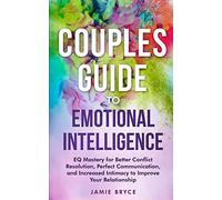 Couples Guide to Emotional Intelligence: EQ Mastery for Better Conflict Resolution, Perfect Communication, and Increased Intimacy to Improve Your Relationship