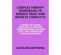 COUPLES THERAPY WORKBOOK TO REBUILD TRUST AND RESOLVE CONFLICTS: 8 Weeks of Guided Exercises to Improve Communication, Restore Love, and Strengthen Your Relationship