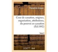 Cour de cassation, origines, organisation, attributions, du pourvoi en cassation en matière civile Théophile Crépon (Auteur)