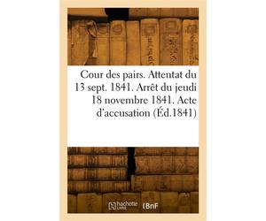 Cour des pairs. Attentat du 13 septembre 1841. Arrêt du jeudi 18 novembre 1841. Acte d'accusation - Collectif - Hachette Bnf - broché - Livre