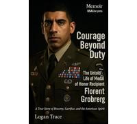 Courage Beyond Duty : The Untold Life of Medal of Honor Recipient Florent Groberg: A True Story of Bravery, Sacrifice, and the American Spirit