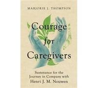 Courage for Caregivers Sustenance for the Journey in Company with Henri J. M. Nouwen by Marjorie J. Thompson Marjorie J. Thompson (Auteur)