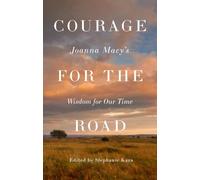 Courage for the Road: Joanna Macy's Wisdom for Our Time