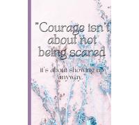 "Courage isn’t about not being scared: it’s about showing up anyway."