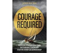 Courage Required: Reflections on the Intersection of Faith and Leadership