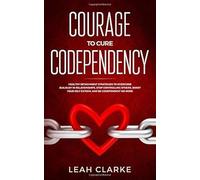 Courage To Cure Codependency: Healthy Detachment Strategies To Overcome Jealousy In Relationships, Stop Controlling Others, Boost Your Self Esteem, And Be Codependent No More