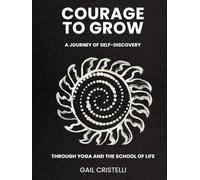 COURAGE TO GROW: A Journey of Self-Discovery Through Yoga and The School of Life