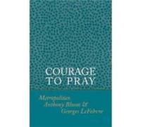 Courage to Pray by Bloom Metropolitan Anthony (Bloom), Anthony Bloom, George Lefebvre (Auteur)