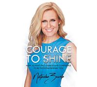 Courage To Shine: How to Have the Courage and Confidence to be the Extraordinary You