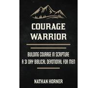 Courage Warrior: Building Courage in Scripture - A 31 Day Biblical Devotional For Men