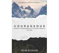 Courageous: 30 Days To Discovering The Life God Created Your For