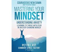 Courageous New Dawn Mastering Your Mindset Understanding Anxiety - Learning To Thrive With Fear In An Ever-Changing World! - 2nd Edition