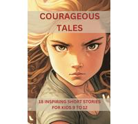 Courageous Tales: Inspiring Short Stories For Kides Aged 9 To 12