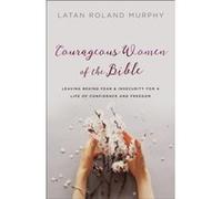 Courageous Women of the Bible Leaving Behind Fear and Insecurity for a Life of Confidence and Freedom by Latan Roland Murphy Inconnu (Auteur)