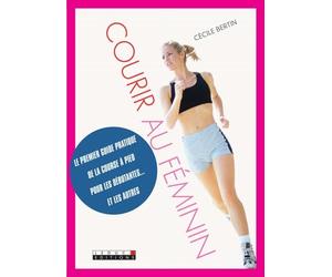 Courir au féminin: Le premier guide pratique de la course à pied pour les débutantes... et autres
